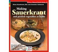 Making Sauerkraut and Pickled Vegetables at Home: Creative Recipes for Lactic-Fermented Food to Improve Your Health: 35 (Alive Natural Health Guides)