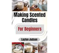 Making Scented Candles For Beginners: Craft Relaxation & Beautiful Decor: A Step-by-Step Guide to Using Essential Oils, Wax, and Safe Methods