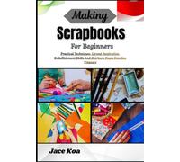 Making Scrapbooks For Beginners: Practical Techniques, Layout Inspiration, Embellishment Skills And Heirloom Pages Families Treasure