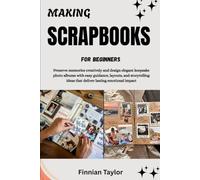 MAKING SCRAPBOOKS FOR BEGINNERS: Preserve memories creatively and design elegant keepsake photo albums with easy guidance, layouts, and storytelling ideas that deliver lasting emotional impact