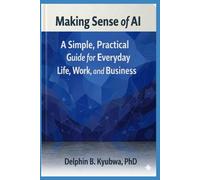 Making Sense of AI: A Simple, Practical Guide for Everyday Life, Work, and Business