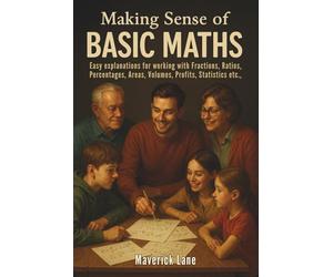 Making Sense of Basic Maths - Easy explanations for working with Fractions, Ratios, Percentages, Areas, Volumes, Profits, Statistics etc.,: Building a ... Foundation for All Ages (In Simple Words)