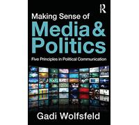 Making Sense of Media and Politics: Five Principles in Political Communication