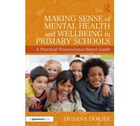 Making Sense of Mental Health and Wellbeing in Primary Schools : A Practical Neuroscience-Based Guide