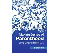 Making Sense of Parenthood: Caring, Gender and Family Lives