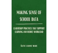 Making Sense of School Data: Leadership Practices that Support Learning and Reduce Workload