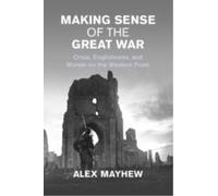 Making Sense of the Great War : Crisis, Englishness, and Morale on the Western Front