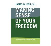 Making Sense of Your Freedom: Philosophy for the Perplexed