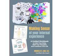 Making Sense of Your Internal Experience: A Guided Workbook to Calm Your Body, Shift Your Thoughts and Transform Your Life