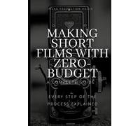 Making Short Films With Zero-Budget: A Complete Guide: Every Step Of The Process Explained!