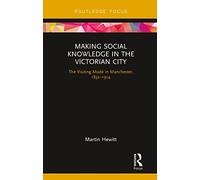 Making Social Knowledge in the Victorian City: The Visiting Mode in Manchester, 1832-1914