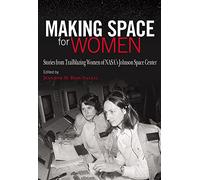 Making Space for Women: Stories from Trailblazing Women of NASA's Johnson Space Center (Pioneering Women: Leaders and Trailblazers, Sponsored by the ... Women's Leadership, Texas Woman's University)