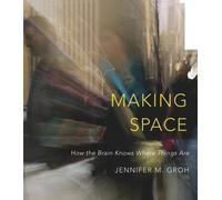 Making Space: How the Brain Knows Where Things Are: Written by Jennifer M. Groh, 2014 Edition, Publisher: Harvard University Press [Hardcover]