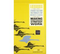 Making Strategy Work: Lessons Learned - Straight Talk From the World´s top Business Leaders (Harvard Lessons Learned)