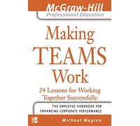 Making Teams Work: 24 Lessons for Working Together Successfully (The McGraw-Hill Professional Education Series)