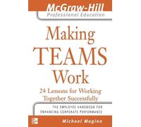 Making Teams Work: 24 Lessons for Working Together Successfully (The McGraw-Hill Professional Education Series)