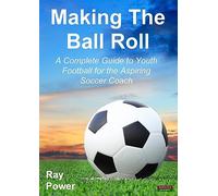 Making the Ball Roll: A Complete Guide to Youth Football for the Aspiring Soccer Coach