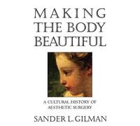 Making the Body Beautiful - A Cultural History of Aesthetic Surgery