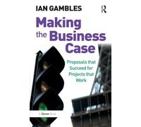 Making the Business Case: Proposals that Succeed for Projects that Work