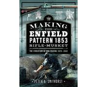 Making the Enfield Pattern 1853 Rifle-Musket : The Evolution of Gun Making, 1820-1860