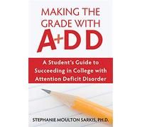 Making the Grade With ADD: A Student's Guide to Succeeding in College With Attention Deficit Disorder