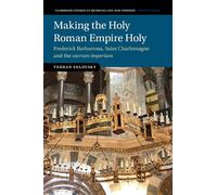 Making the Holy Roman Empire Holy: Frederick Barbarossa, Saint Charlemagne and the sacrum imperium (Cambridge Studies in Medieval Life and Thought: Fourth Series)