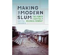 Making the Modern Slum: The Power of Capital in Colonial Bombay (Global South Asia)