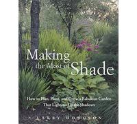 Making the Most of Shade: How to Plan, Plant, And Grow a Fabulous Garden That Lithtens Up the Shadows