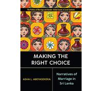 Making the Right Choice: Narratives of Marriage in Sri Lanka (Politics of Marriage and Gender: Global Issues in Local Contexts)