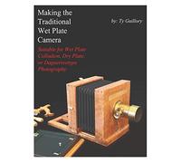 Making the Traditional Wet Plate Camera: Suitable for Wet Plate Collodion, Dry Plate, or Daguerreotype Photography