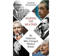 Making The Weather: Six Politicians Who Changed Modern Britain