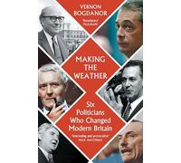 Making the Weather: Six Politicians That Made Modern Britain