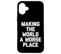 Making The World A Worse Place -Fun Saying Sarcastic Novelty Case for iPhone 16 Plus