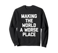 Making The World A Worse Place -Fun Saying Sarcastic Novelty Sweatshirt