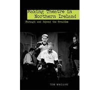 Making Theatre in Northern Ireland: Through and Beyond the Troubles (Exeter Performance Studies)