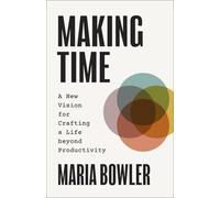 Making Time: A New Vision for Crafting a Life Beyond Productivity
