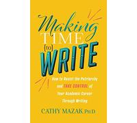 Making Time to Write: How to Resist the Patriarchy and Take Control of Your Academic Career Through Writing