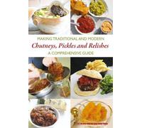 Making Traditional and Modern Chutneys, Pickles and Relishes: A Comprehensive Guide