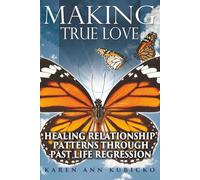 Making True Love: Healing Relationship Patterns Through Past Life Regression