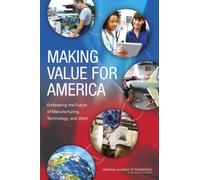 Making Value for America : Embracing the Future of Manufacturing, Technology, and Work