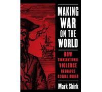 Making War on the World: How Transnational Violence Reshapes Global Order (Columbia Studies in International Order and Politics)