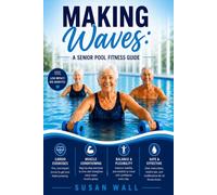 Making Waves, A Senior Pool Fitness Guide: Safe, Effective Water Exercises for Strength, Balance, and Mobility
