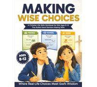 Making Wise Choices: A Christian Life Skills Workbook for Kids Ages 8-12 That Builds Good Decision-Making Skills