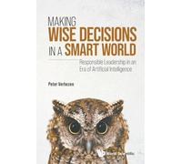 Making Wise Decisions In A Smart World: Responsible Leadership In An Era Of Artificial Intelligence (student Edition)