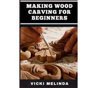 MAKING WOOD CARVING FOR BEGINNERS: A Step-By-Step Guide To Mastering Basic Techniques, Tools, And Designs For Easy Wood Projects