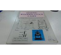 Making Wooden Clock Cases: Designs, Plans and Instructions for 20 Clocks