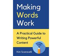 Making Words Work: A Practical Guide To Writing Powerful Content