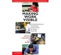 Making Work Visible: Ethnographically Grounded Case Studies of Work Practice (Learning in Doing: Social, Cognitive and Computational Perspectives)