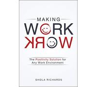 Making Work Work: The Positivity Solution for Any Work Environment: The Solution for Bringing Positive Change to Any Work Environment