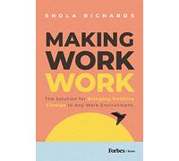 Making Work Work: The Solution for Bringing Positive Change to Any Work Environment